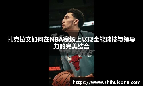 扎克拉文如何在NBA赛场上展现全能球技与领导力的完美结合