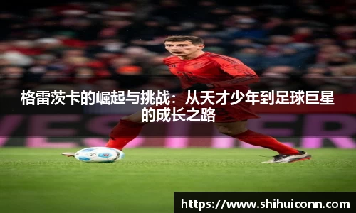 格雷茨卡的崛起与挑战：从天才少年到足球巨星的成长之路